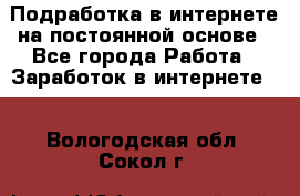 Подработка в интернете на постоянной основе - Все города Работа » Заработок в интернете   . Вологодская обл.,Сокол г.